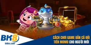 Bắn cá đổi tiền momo bk8