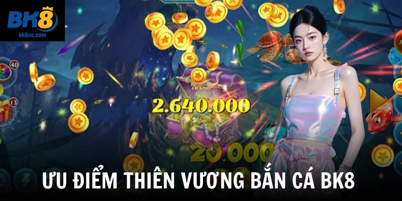 Ưu điểm Thiên vương bắn cá BK8